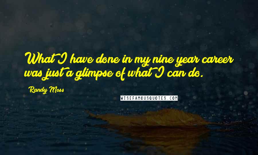 Randy Moss Quotes: What I have done in my nine year career was just a glimpse of what I can do.