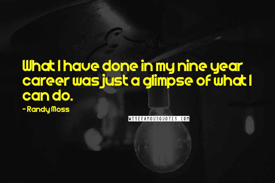 Randy Moss Quotes: What I have done in my nine year career was just a glimpse of what I can do.