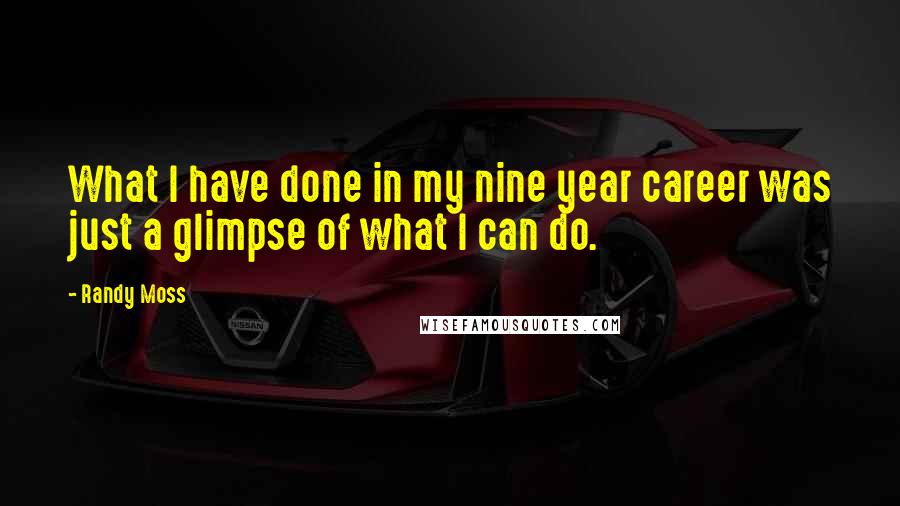 Randy Moss Quotes: What I have done in my nine year career was just a glimpse of what I can do.