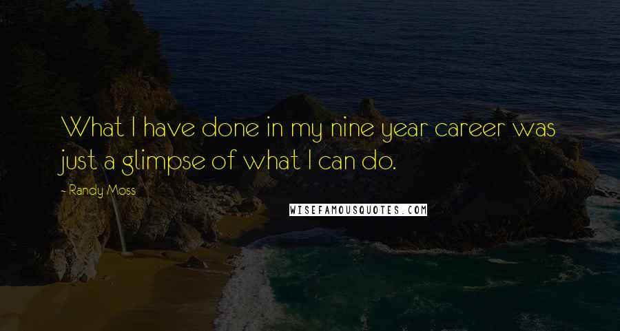 Randy Moss Quotes: What I have done in my nine year career was just a glimpse of what I can do.