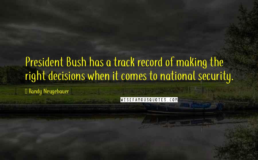 Randy Neugebauer Quotes: President Bush has a track record of making the right decisions when it comes to national security.