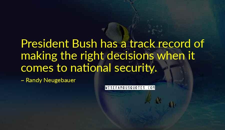 Randy Neugebauer Quotes: President Bush has a track record of making the right decisions when it comes to national security.