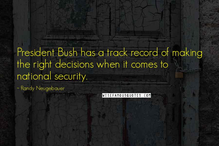 Randy Neugebauer Quotes: President Bush has a track record of making the right decisions when it comes to national security.