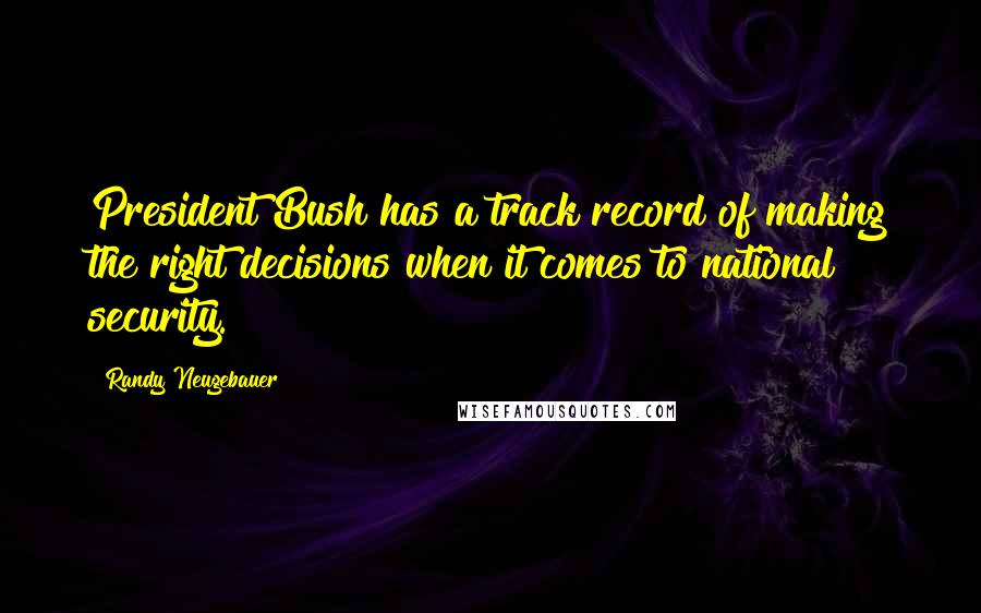 Randy Neugebauer Quotes: President Bush has a track record of making the right decisions when it comes to national security.