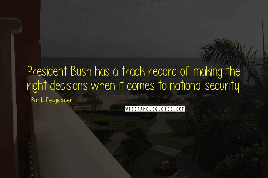 Randy Neugebauer Quotes: President Bush has a track record of making the right decisions when it comes to national security.