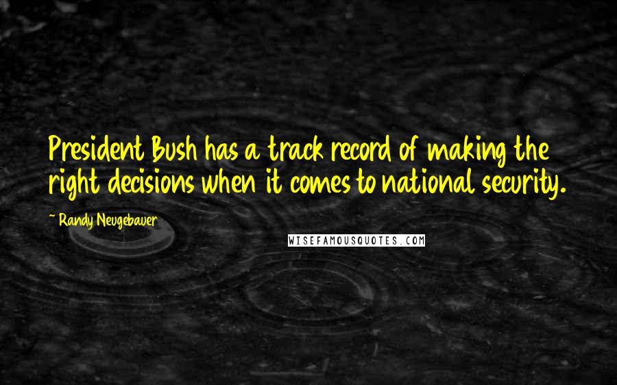 Randy Neugebauer Quotes: President Bush has a track record of making the right decisions when it comes to national security.