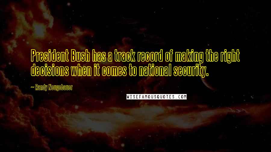 Randy Neugebauer Quotes: President Bush has a track record of making the right decisions when it comes to national security.