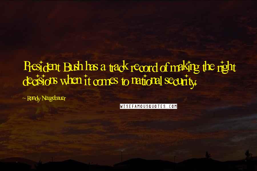 Randy Neugebauer Quotes: President Bush has a track record of making the right decisions when it comes to national security.