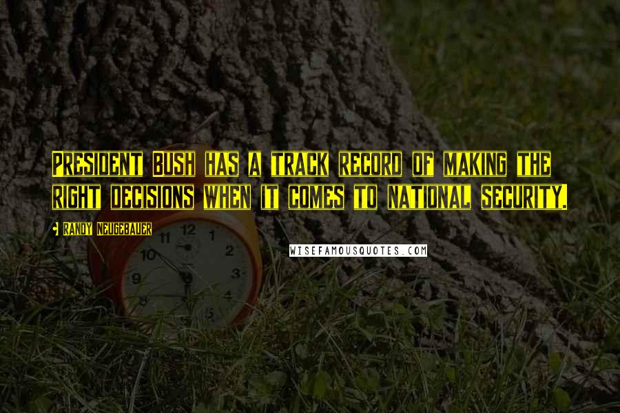 Randy Neugebauer Quotes: President Bush has a track record of making the right decisions when it comes to national security.