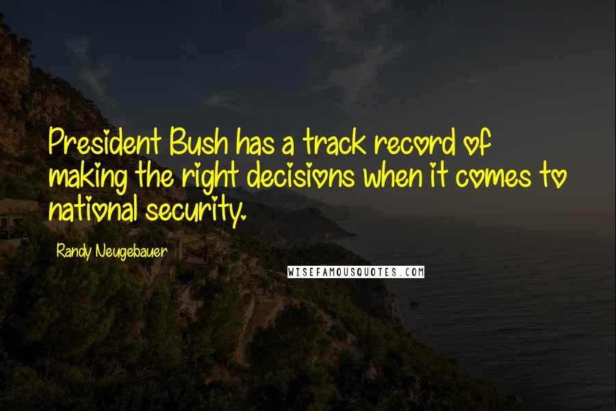 Randy Neugebauer Quotes: President Bush has a track record of making the right decisions when it comes to national security.