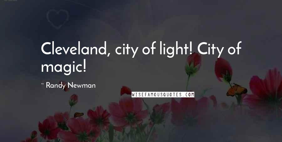 Randy Newman Quotes: Cleveland, city of light! City of magic!