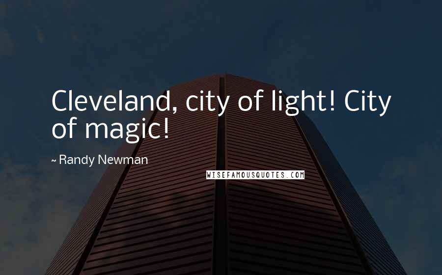 Randy Newman Quotes: Cleveland, city of light! City of magic!