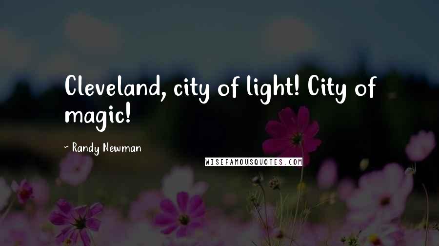 Randy Newman Quotes: Cleveland, city of light! City of magic!