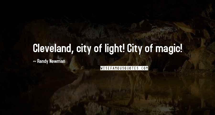 Randy Newman Quotes: Cleveland, city of light! City of magic!