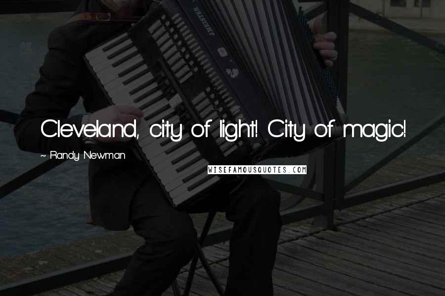 Randy Newman Quotes: Cleveland, city of light! City of magic!