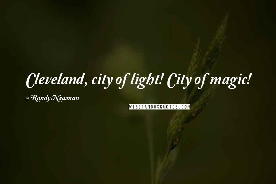 Randy Newman Quotes: Cleveland, city of light! City of magic!