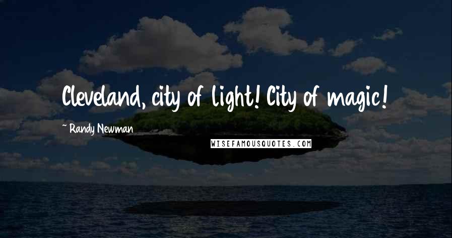 Randy Newman Quotes: Cleveland, city of light! City of magic!