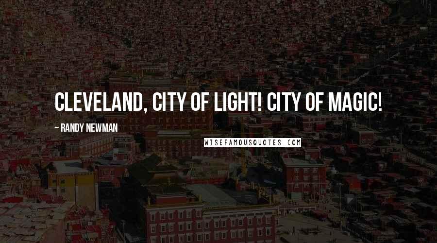 Randy Newman Quotes: Cleveland, city of light! City of magic!