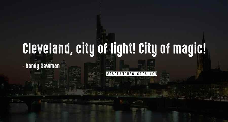 Randy Newman Quotes: Cleveland, city of light! City of magic!