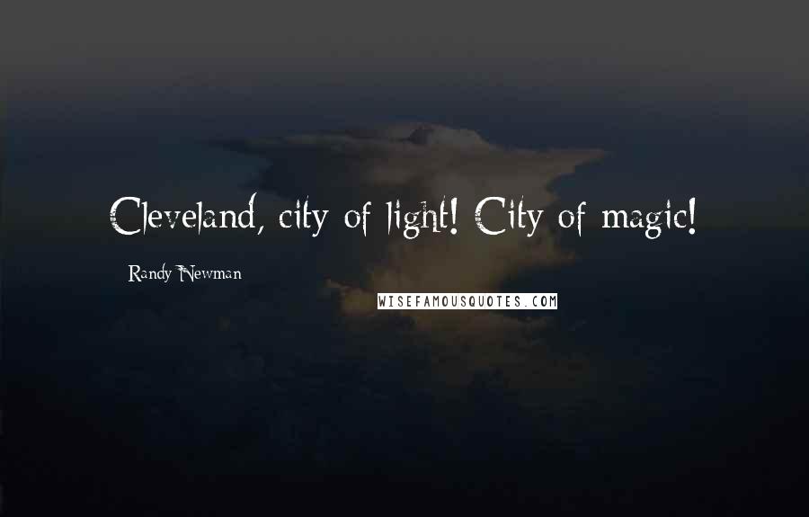 Randy Newman Quotes: Cleveland, city of light! City of magic!