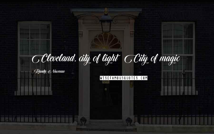 Randy Newman Quotes: Cleveland, city of light! City of magic!