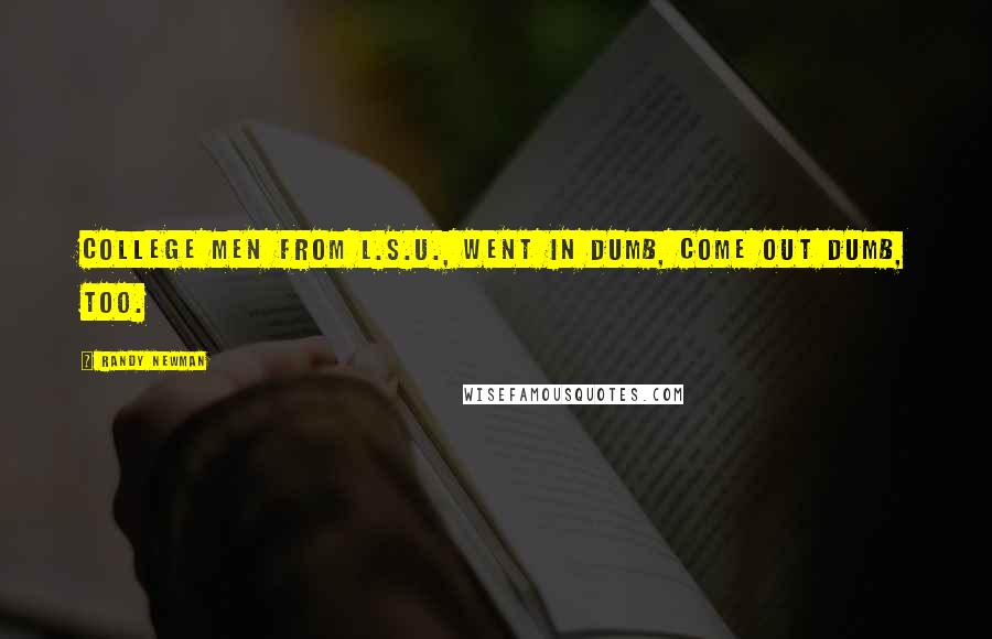 Randy Newman Quotes: College men from L.S.U., went in dumb, come out dumb, too.