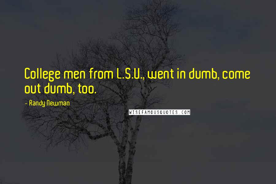 Randy Newman Quotes: College men from L.S.U., went in dumb, come out dumb, too.