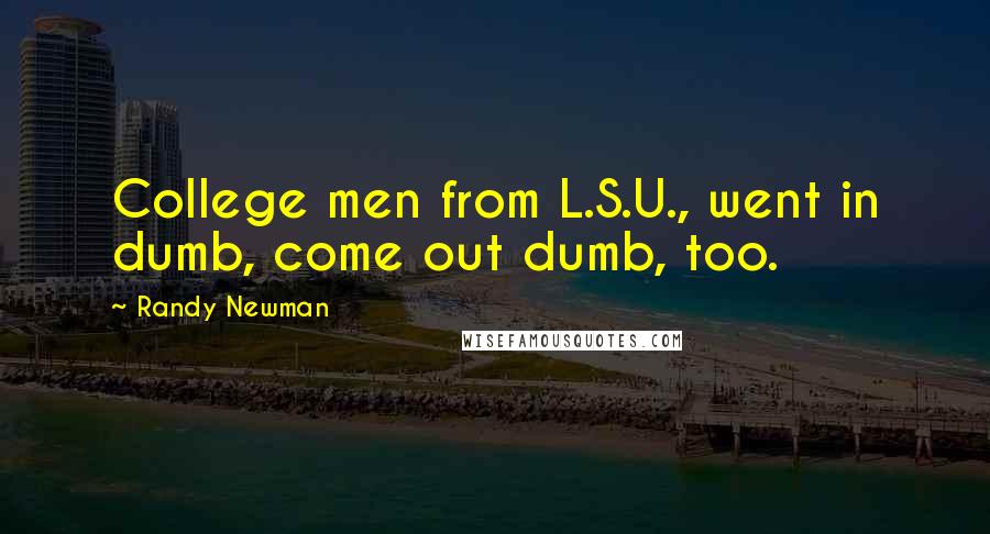 Randy Newman Quotes: College men from L.S.U., went in dumb, come out dumb, too.