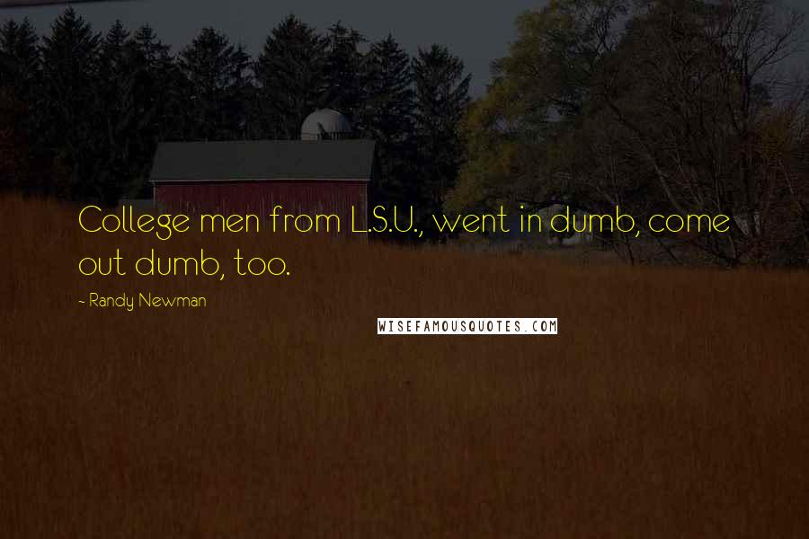 Randy Newman Quotes: College men from L.S.U., went in dumb, come out dumb, too.