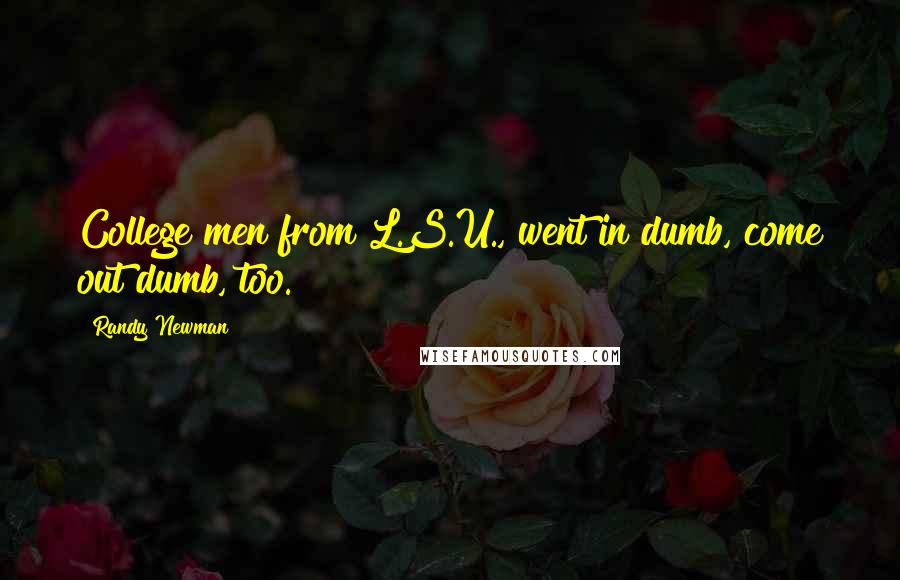 Randy Newman Quotes: College men from L.S.U., went in dumb, come out dumb, too.
