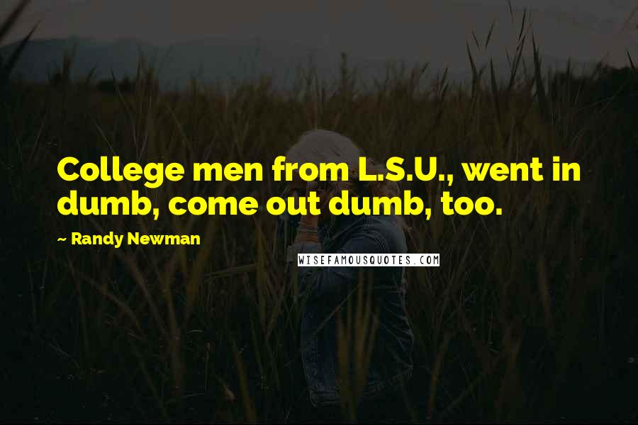 Randy Newman Quotes: College men from L.S.U., went in dumb, come out dumb, too.
