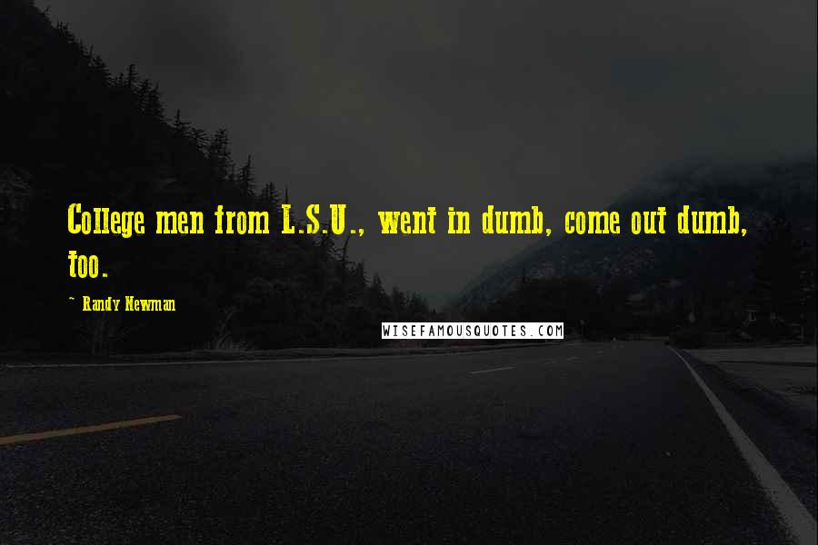 Randy Newman Quotes: College men from L.S.U., went in dumb, come out dumb, too.
