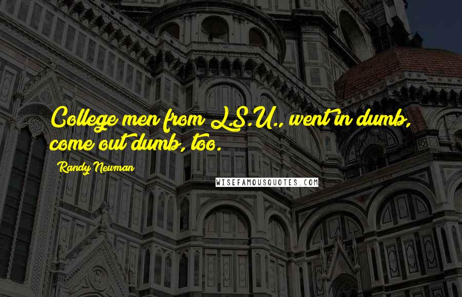 Randy Newman Quotes: College men from L.S.U., went in dumb, come out dumb, too.