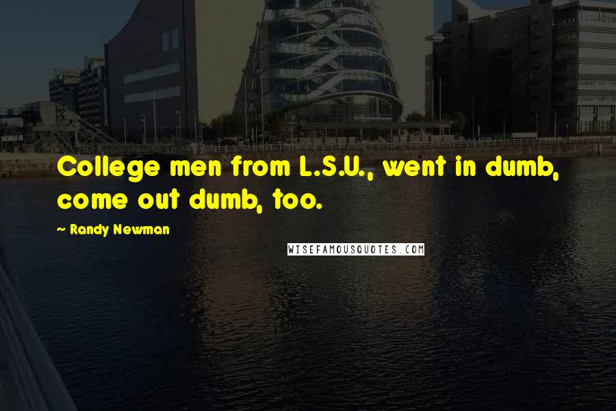 Randy Newman Quotes: College men from L.S.U., went in dumb, come out dumb, too.