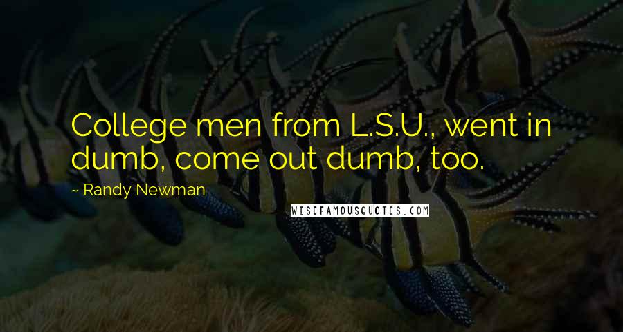 Randy Newman Quotes: College men from L.S.U., went in dumb, come out dumb, too.