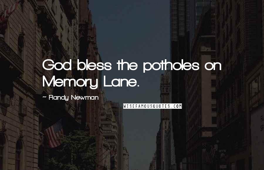 Randy Newman Quotes: God bless the potholes on Memory Lane.