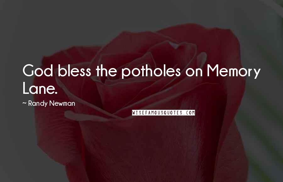 Randy Newman Quotes: God bless the potholes on Memory Lane.