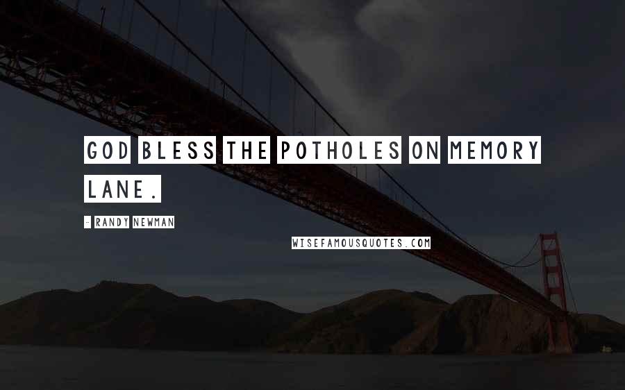 Randy Newman Quotes: God bless the potholes on Memory Lane.