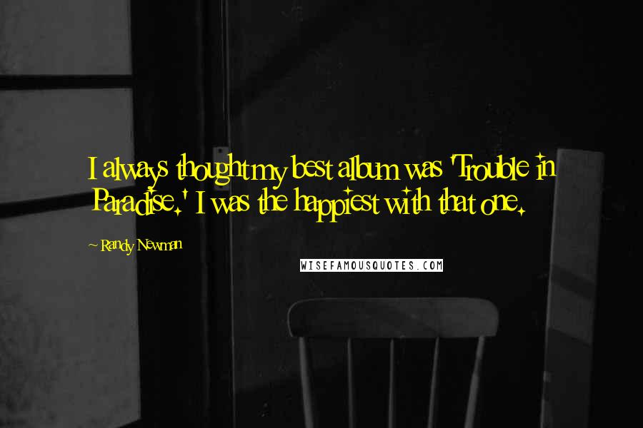 Randy Newman Quotes: I always thought my best album was 'Trouble in Paradise.' I was the happiest with that one.