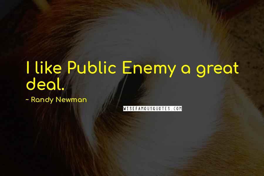 Randy Newman Quotes: I like Public Enemy a great deal.