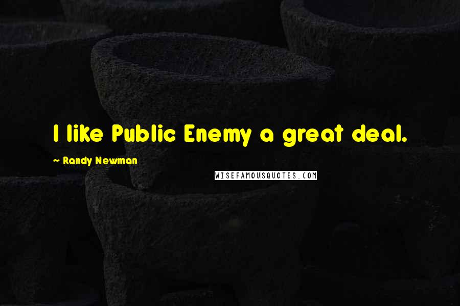 Randy Newman Quotes: I like Public Enemy a great deal.