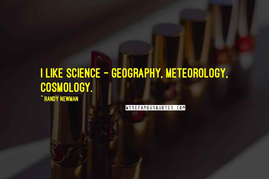 Randy Newman Quotes: I like science - geography, meteorology, cosmology.