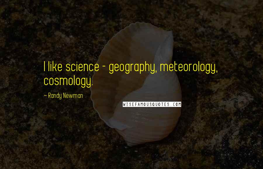 Randy Newman Quotes: I like science - geography, meteorology, cosmology.