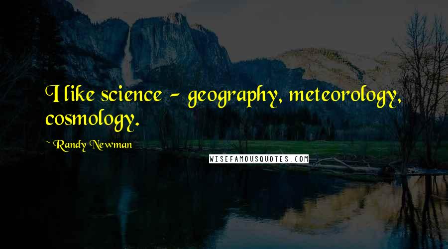 Randy Newman Quotes: I like science - geography, meteorology, cosmology.