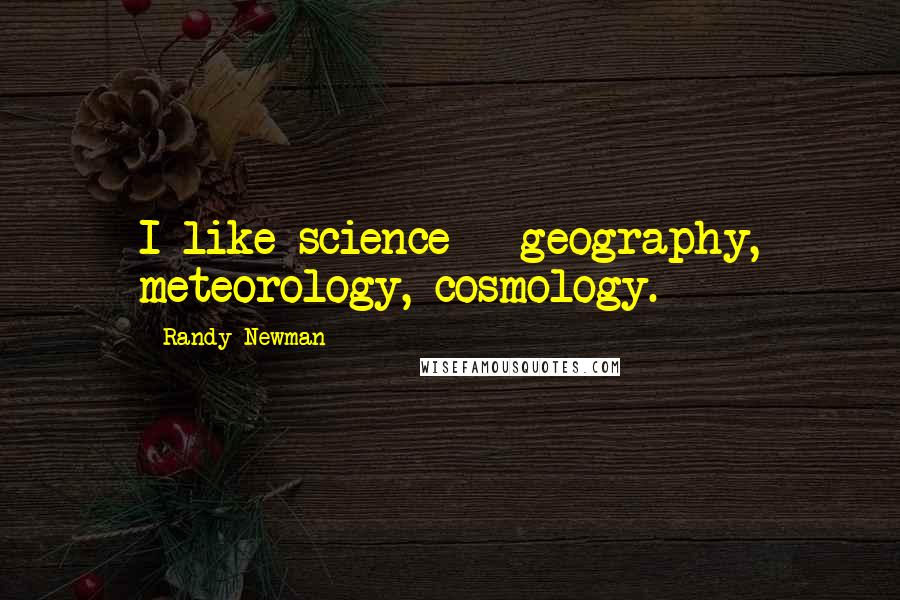 Randy Newman Quotes: I like science - geography, meteorology, cosmology.