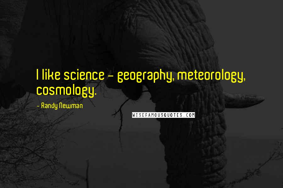 Randy Newman Quotes: I like science - geography, meteorology, cosmology.