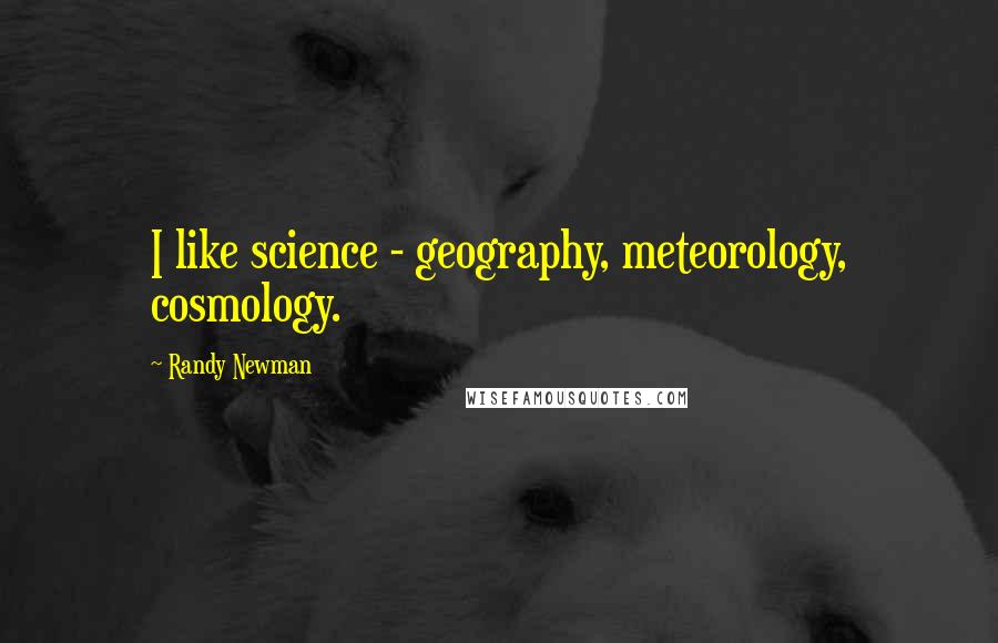 Randy Newman Quotes: I like science - geography, meteorology, cosmology.