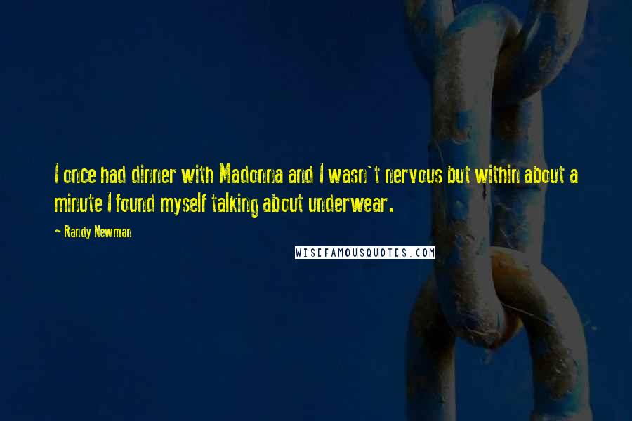 Randy Newman Quotes: I once had dinner with Madonna and I wasn't nervous but within about a minute I found myself talking about underwear.