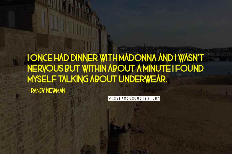 Randy Newman Quotes: I once had dinner with Madonna and I wasn't nervous but within about a minute I found myself talking about underwear.