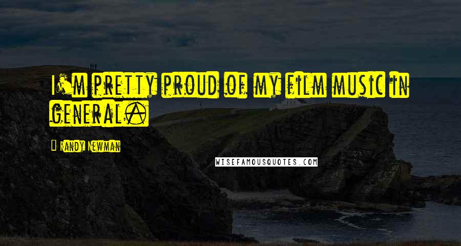 Randy Newman Quotes: I'm pretty proud of my film music in general.